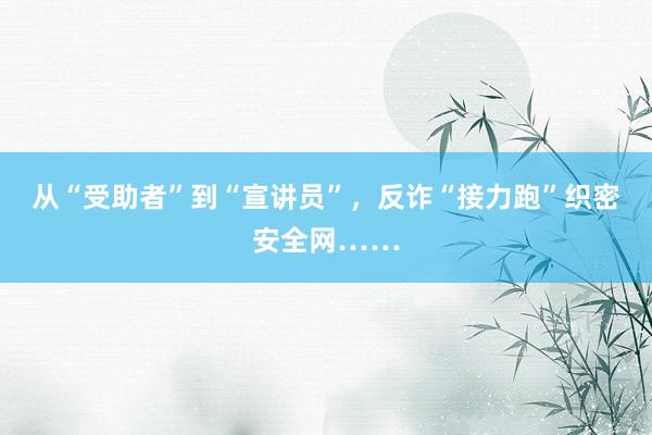 从“受助者”到“宣讲员”，反诈“接力跑”织密安全网……
