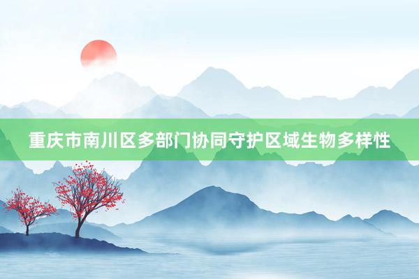 重庆市南川区多部门协同守护区域生物多样性