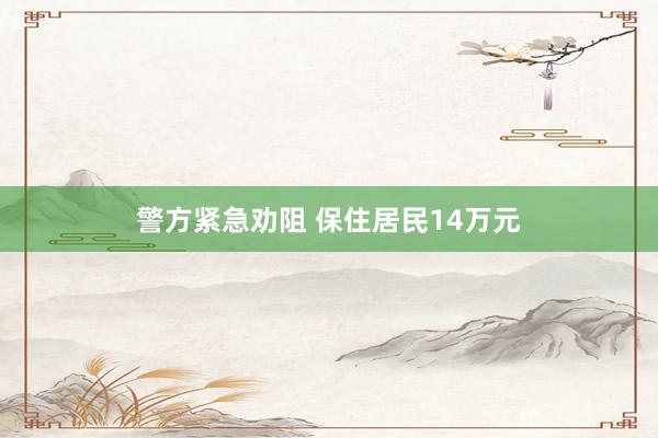 警方紧急劝阻 保住居民14万元