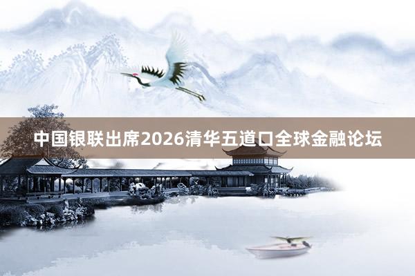 中国银联出席2026清华五道口全球金融论坛